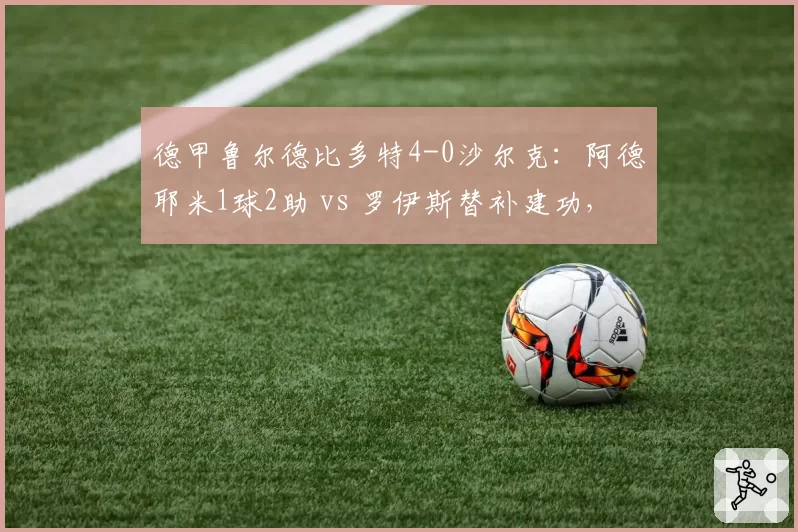 德甲鲁尔德比多特4-0沙尔克:阿德耶米1球2助 vs 罗伊斯替补建功,大黄蜂主场碾压