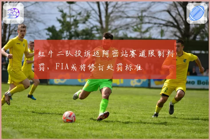 红牛二队投诉迈阿密站赛道限制判罚,FIA或将修订处罚标准