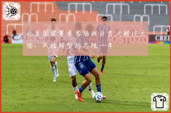北京国安赛季客场积分首次超过主场，风格转型标志性一年