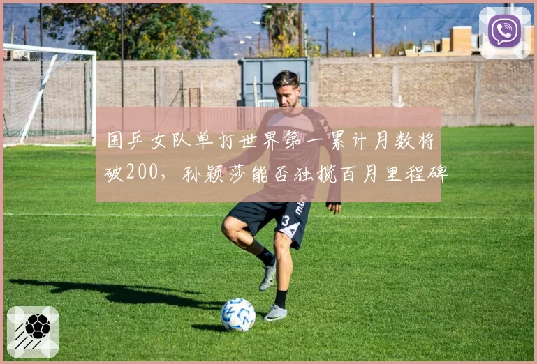 国乒女队单打世界第一累计月数将破200，孙颖莎能否独揽百月里程碑？