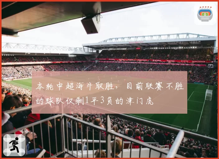 本轮中超海牛取胜，目前联赛不胜的球队仅剩1平3负的津门虎