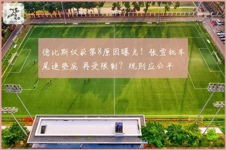 德比斯仅获第8原因曝光！张雪机车尾速垫底 再受限制？规则应公平