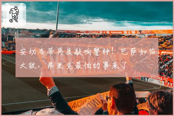 安切洛蒂再度敲响警钟!巴萨如临大敌,弗里克最怕的事来了
