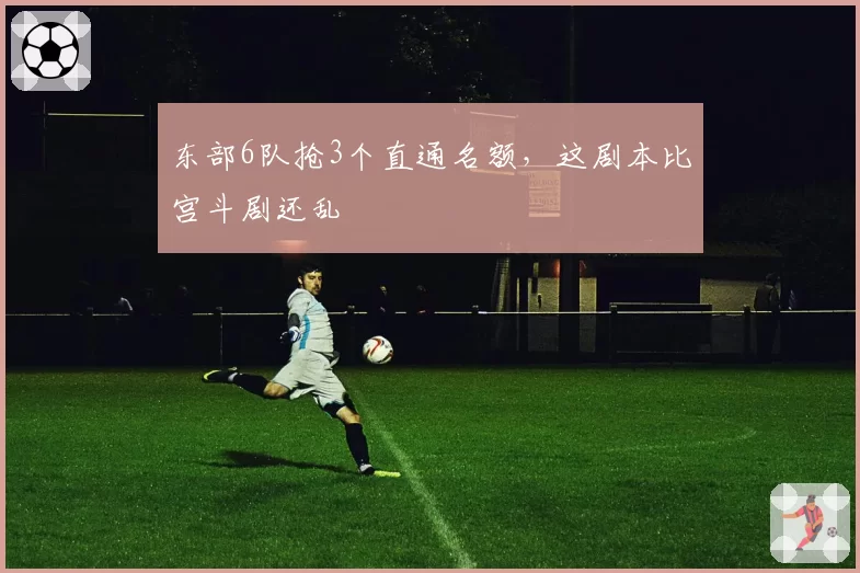 东部6队抢3个直通名额，这剧本比宫斗剧还乱