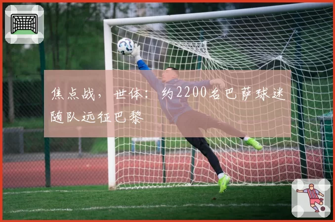 焦点战，世体：约2200名巴萨球迷随队远征巴黎