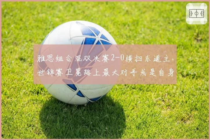 雅思组合混双决赛2-0横扫东道主，世锦赛卫冕路上最大对手或是自身