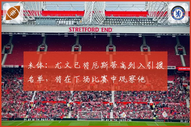 米体：尤文已将厄斯蒂高列入引援名单，将在下场比赛中观察他