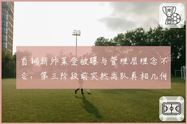 首钢新帅莱登被曝与管理层理念不合，第三阶段前突然离队真相几何？