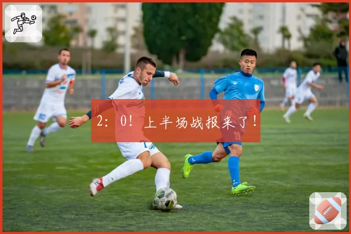 2：0！上半场战报来了！